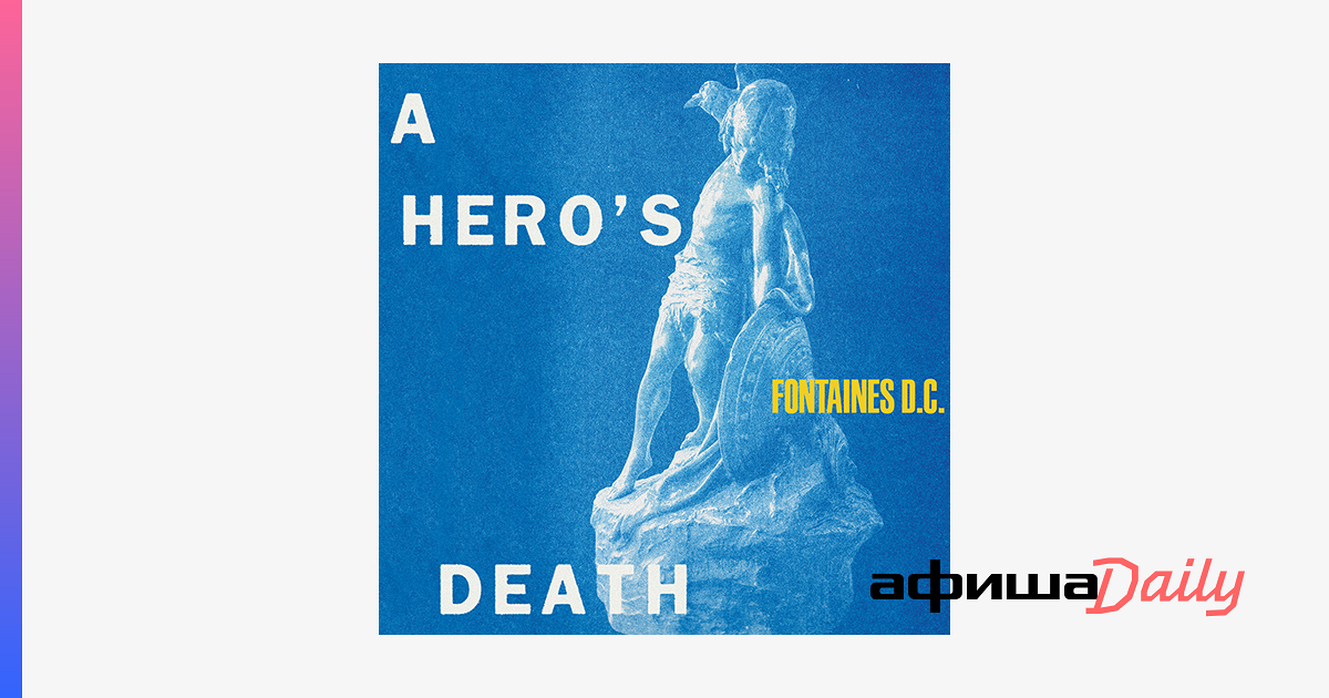Альбом Fontaines D.C. «A Hero's Death» как гениальная отповедь